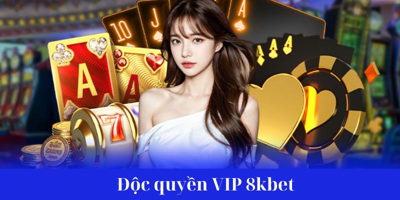 Tìm hiểu những thông tin cơ bản về chương trình Độc quyền VIP 8kbet