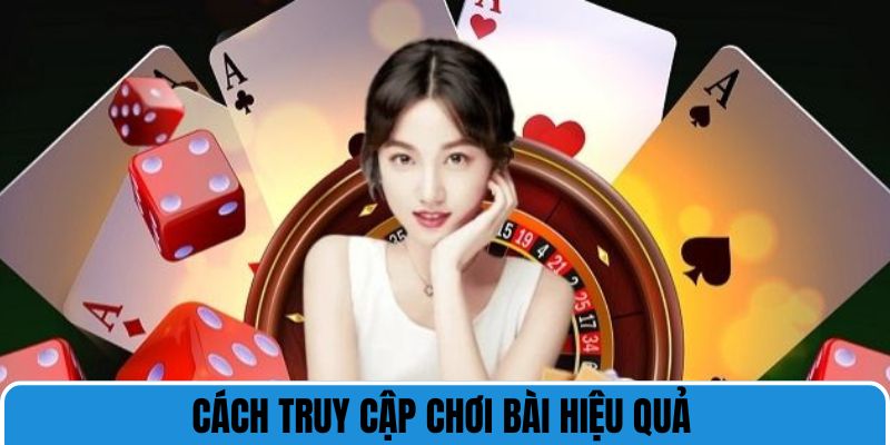 Cách truy cập chơi bài hiệu quả