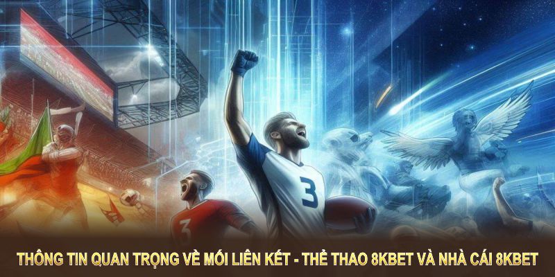 Thông tin quan trọng về mối liên kết giữa Thể thao 8KBET và nhà cái 8KBET