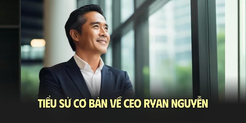 Tiểu sử cơ bản về CEO Ryan Nguyễn